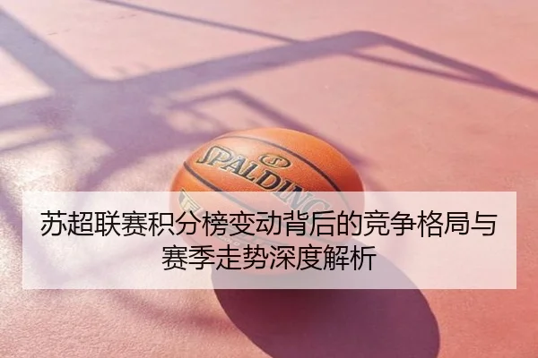苏超联赛积分榜变动背后的竞争格局与赛季走势深度解析
