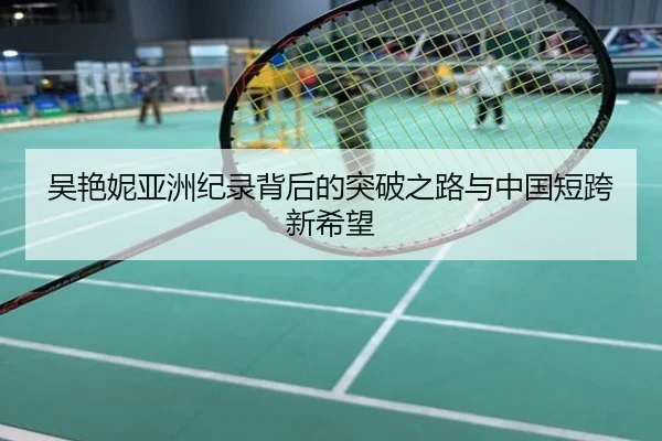 吴艳妮亚洲纪录背后的突破之路与中国短跨新希望