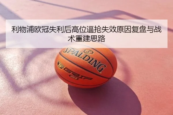 利物浦欧冠失利后高位逼抢失效原因复盘与战术重建思路